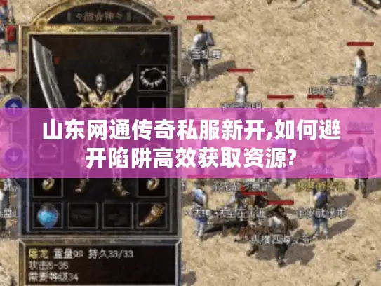 山东网通传奇私服新开,如何避开陷阱高效获取资源? 山东网通传奇私服新开,如何避开陷阱高效获取资源?