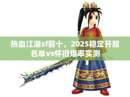 热血江湖sf前十，2025稳定开服名单vs怀旧爆率实测