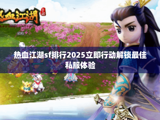热血江湖sf排行2025立即行动解锁最佳私服体验