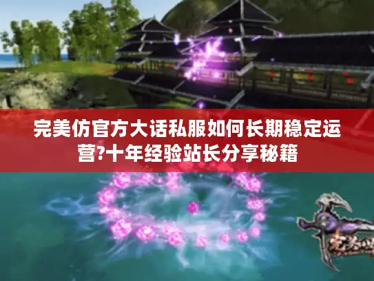 完美仿官方大话私服如何长期稳定运营?十年经验站长分享秘籍