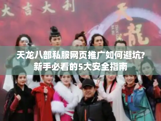 天龙八部私服网页推广如何避坑?新手必看的5大安全指南 天龙八部私服网页推广如何避坑?新手必看的5大安全指南