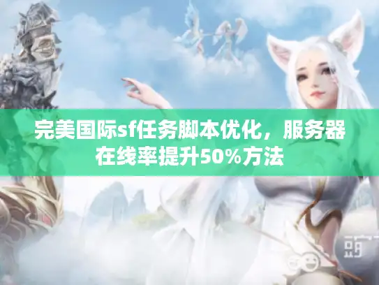 完美国际sf任务脚本优化，服务器在线率提升50%方法
