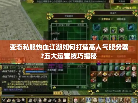 变态私服热血江湖如何打造高人气服务器?五大运营技巧揭秘 变态私服热血江湖如何打造高人气服务器?五大运营技巧揭秘