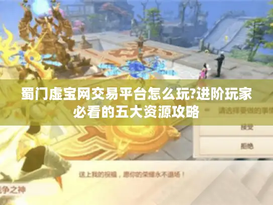 蜀门虚宝网交易平台怎么玩?进阶玩家必看的五大资源攻略