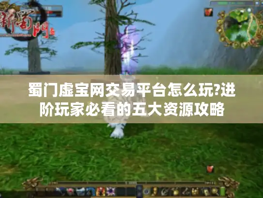 蜀门虚宝网交易平台怎么玩?进阶玩家必看的五大资源攻略