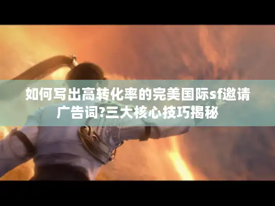如何写出高转化率的完美国际sf邀请广告词?三大核心技巧揭秘
