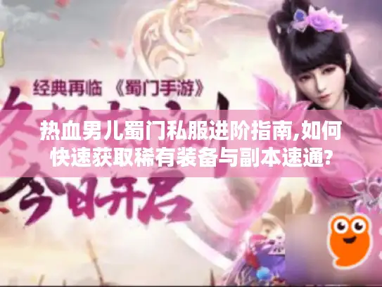 热血男儿蜀门私服进阶指南,如何快速获取稀有装备与副本速通?