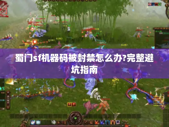 蜀门sf机器码被封禁怎么办?完整避坑指南