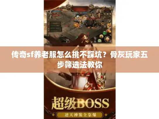 传奇sf养老服怎么挑不踩坑？骨灰玩家五步筛选法教你