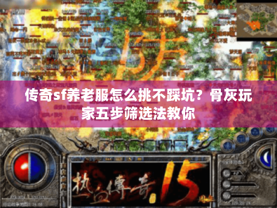 传奇sf养老服怎么挑不踩坑？骨灰玩家五步筛选法教你