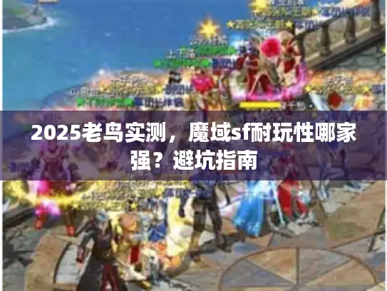 2025老鸟实测，魔域sf耐玩性哪家强？避坑指南