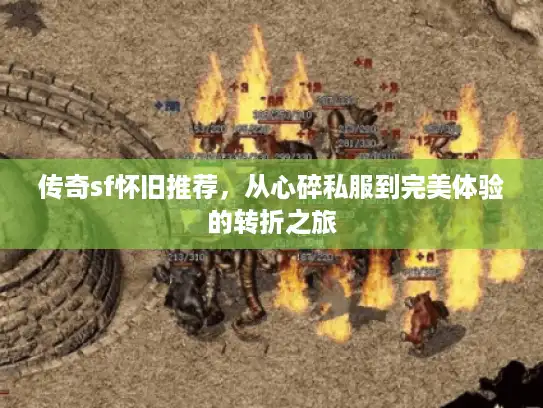 传奇sf怀旧推荐,从心碎私服到完美体验的转折之旅 传奇sf怀旧推荐,从心碎私服到完美体验的转折之旅