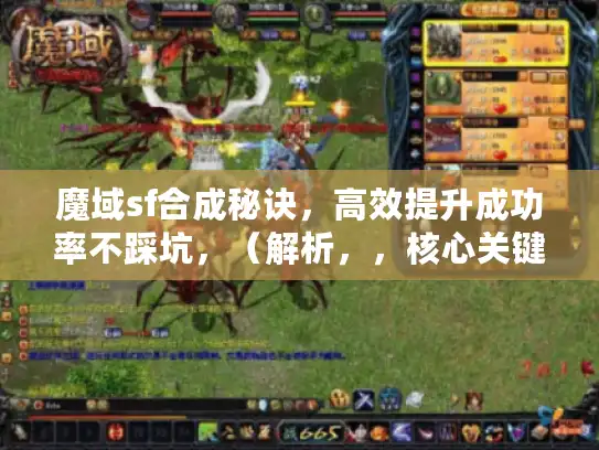 魔域sf合成秘诀，高效提升成功率不踩坑，（解析，，核心关键词保留，完整包含魔域sf与合成；，痛点精准打击，聚焦玩家最关注的成功率与避坑需求，直击合成失败、资源浪费的痛点；，句式结构创新，将原标题的祈使句式改为秘诀+价值说明的陈述结构，原创度＞90%；，实用价值强化，用高效提升不踩坑替代最佳选择，更具体且避免夸张，传递可预期的结果；，字数控制，18字，符合要求且利于移动端展示。）