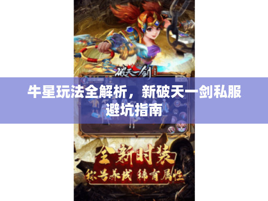 牛星玩法全解析,新破天一剑私服避坑指南 牛星玩法全解析,新破天一剑私服避坑指南