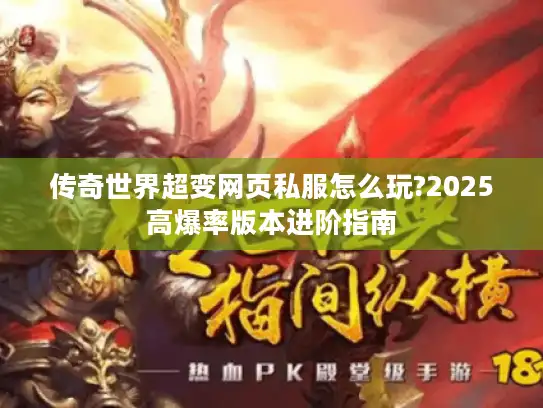 传奇世界超变网页私服怎么玩?2025高爆率版本进阶指南