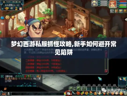 梦幻西游私服抓怪攻略,新手如何避开常见陷阱