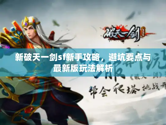 新破天一剑sf新手攻略，避坑要点与最新版玩法解析