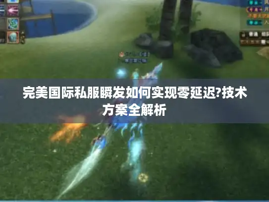 完美国际私服瞬发如何实现零延迟?技术方案全解析