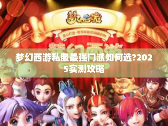 梦幻西游私服最强门派如何选?2025实测攻略