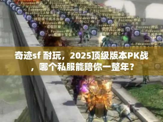 奇迹sf 耐玩，2025顶级版本PK战，哪个私服能陪你一整年？