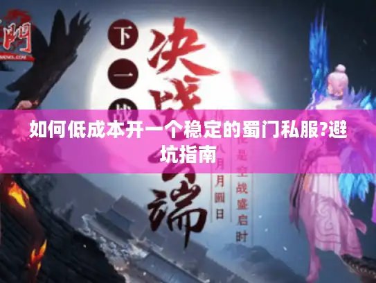 如何低成本开一个稳定的蜀门私服?避坑指南