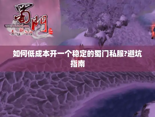 如何低成本开一个稳定的蜀门私服?避坑指南