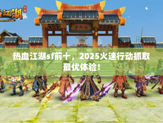 热血江湖sf前十，2025火速行动抓取最优体验！