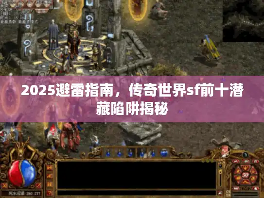 2025避雷指南，传奇世界sf前十潜藏陷阱揭秘