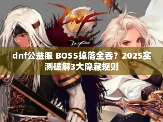 dnf公益服 BOSS掉落全吞？2025实测破解3大隐藏规则