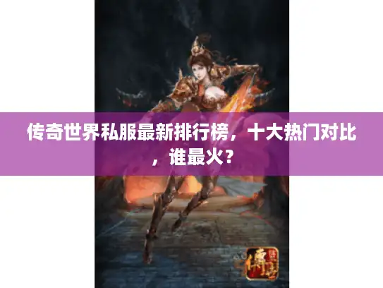 传奇世界私服最新排行榜,十大热门对比,谁最火? 传奇世界私服最新排行榜,十大热门对比,谁最火?