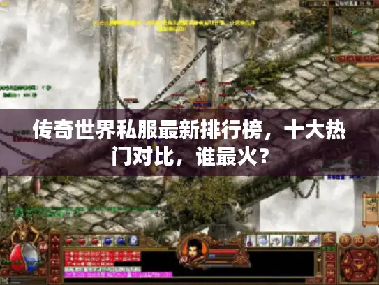 传奇世界私服最新排行榜,十大热门对比,谁最火? 传奇世界私服最新排行榜,十大热门对比,谁最火?