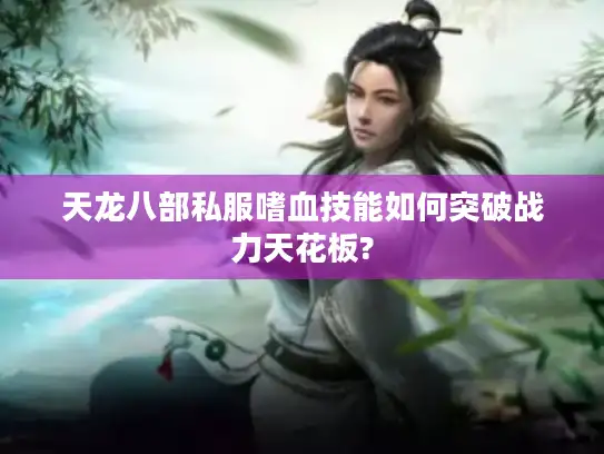 天龙八部私服嗜血技能如何突破战力天花板?