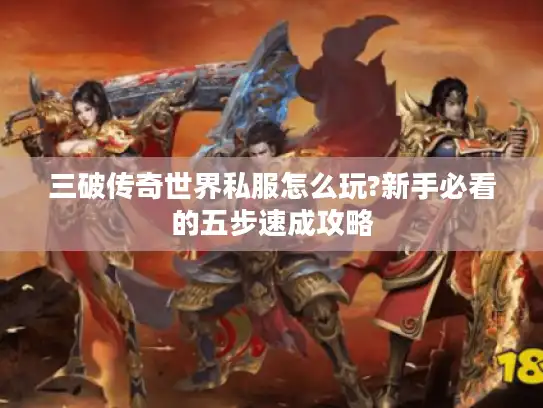 三破传奇世界私服怎么玩?新手必看的五步速成攻略