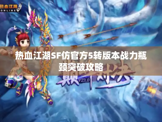 热血江湖SF仿官方5转版本战力瓶颈突破攻略 热血江湖SF仿官方5转版本战力瓶颈突破攻略