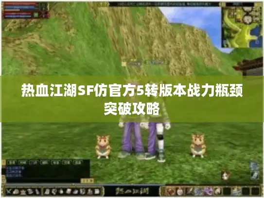 热血江湖SF仿官方5转版本战力瓶颈突破攻略 热血江湖SF仿官方5转版本战力瓶颈突破攻略