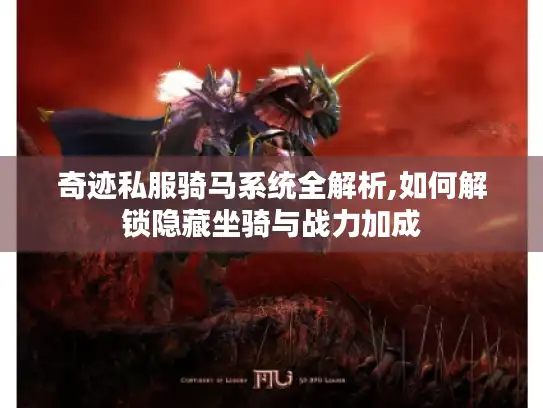 奇迹私服骑马系统全解析,如何解锁隐藏坐骑与战力加成