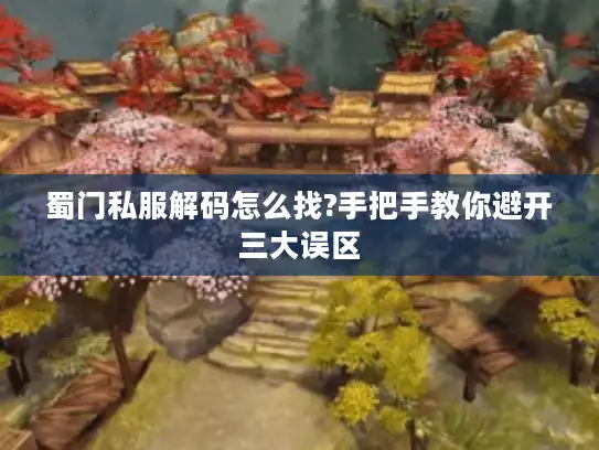 蜀门私服解码怎么找?手把手教你避开三大误区 蜀门私服解码怎么找?手把手教你避开三大误区