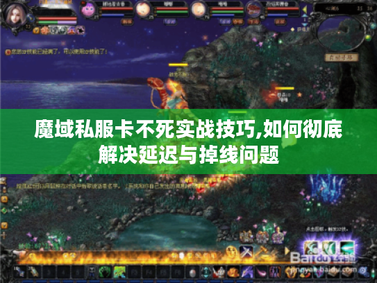 魔域私服卡不死实战技巧,如何彻底解决延迟与掉线问题