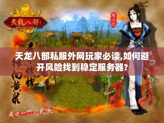 天龙八部私服外网玩家必读,如何避开风险找到稳定服务器?