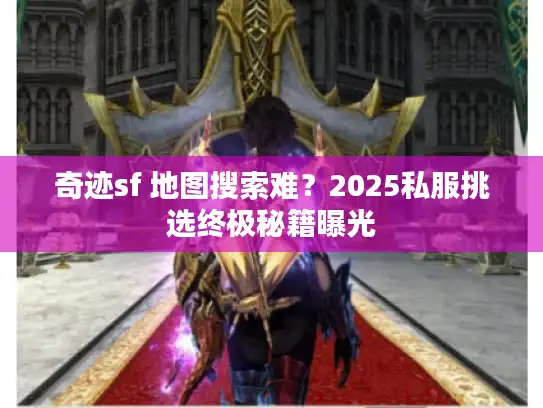 奇迹sf 地图搜索难？2025私服挑选终极秘籍曝光