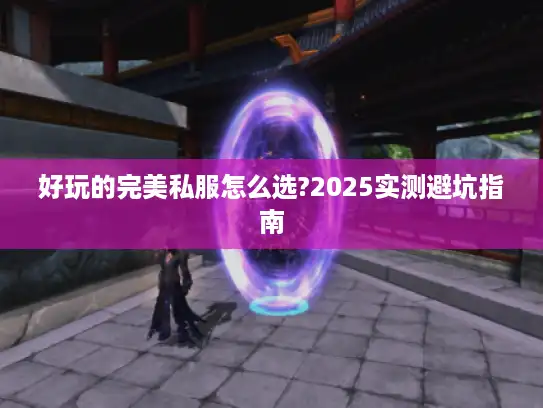 好玩的完美私服怎么选?2025实测避坑指南