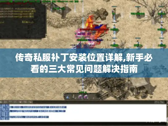 传奇私服补丁安装位置详解,新手必看的三大常见问题解决指南