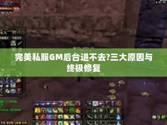 完美私服GM后台进不去?三大原因与终极修复
