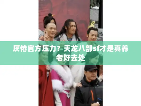 厌倦官方压力？天龙八部sf才是真养老好去处