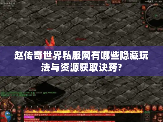 赵传奇世界私服网有哪些隐藏玩法与资源获取诀窍?