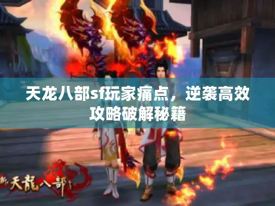 天龙八部sf玩家痛点，逆袭高效攻略破解秘籍
