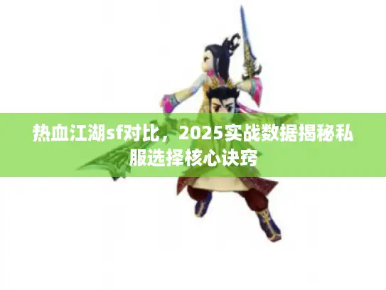 热血江湖sf对比，2025实战数据揭秘私服选择核心诀窍