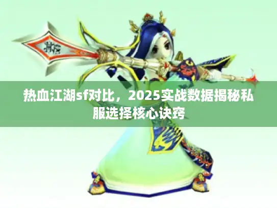 热血江湖sf对比，2025实战数据揭秘私服选择核心诀窍