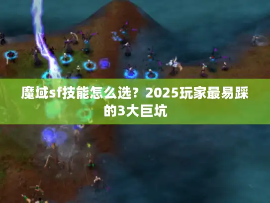 魔域sf技能怎么选？2025玩家最易踩的3大巨坑