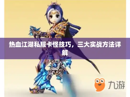 热血江湖私服卡怪技巧,三大实战方法详解 热血江湖私服卡怪技巧,三大实战方法详解